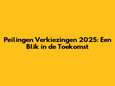 Peilingen Verkiezingen 2025: Een Blik in de Toekomst