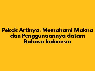 Pekok Artinya: Memahami Makna dan Penggunaannya dalam Bahasa Indonesia