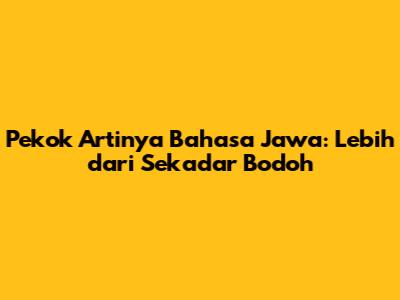 Pekok Artinya Bahasa Jawa: Lebih dari Sekadar Bodoh