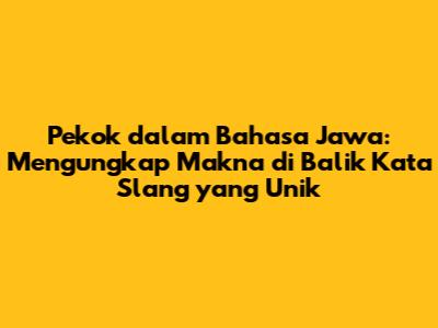 Pekok dalam Bahasa Jawa: Mengungkap Makna di Balik Kata Slang yang Unik