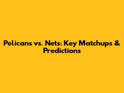 Pelicans vs. Nets: Key Matchups & Predictions