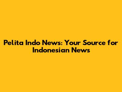 Pelita Indo News: Your Source for Indonesian News