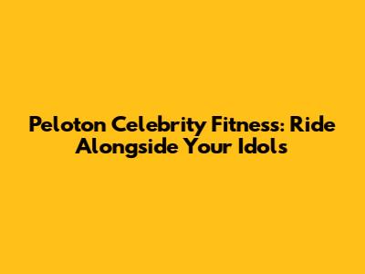 Peloton Celebrity Fitness: Ride Alongside Your Idols