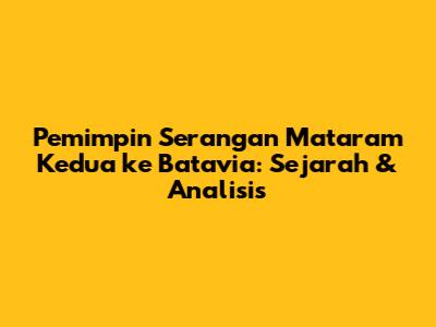 Pemimpin Serangan Mataram Kedua ke Batavia: Sejarah & Analisis