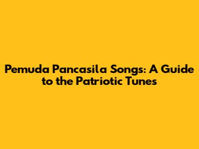 Pemuda Pancasila Songs: A Guide to the Patriotic Tunes