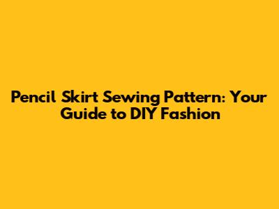Pencil Skirt Sewing Pattern: Your Guide to DIY Fashion