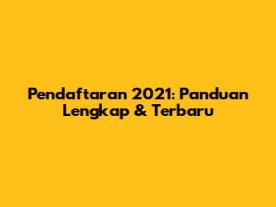 Pendaftaran 2021: Panduan Lengkap & Terbaru