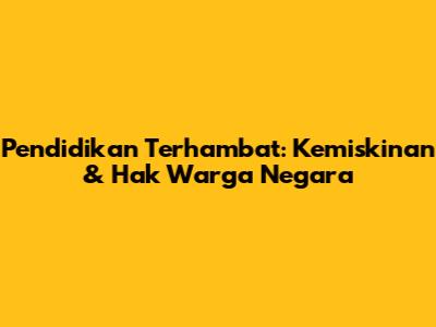 Pendidikan Terhambat: Kemiskinan & Hak Warga Negara