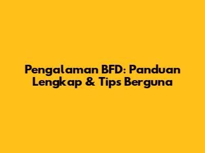 Pengalaman BFD: Panduan Lengkap & Tips Berguna