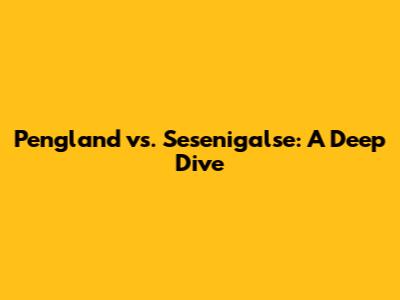 Pengland vs. Sesenigalse: A Deep Dive