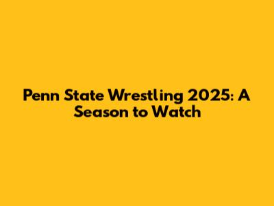 Penn State Wrestling 2025: A Season to Watch