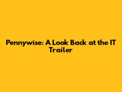 Pennywise: A Look Back at the IT Trailer