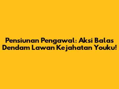 Pensiunan Pengawal: Aksi Balas Dendam Lawan Kejahatan Youku!
