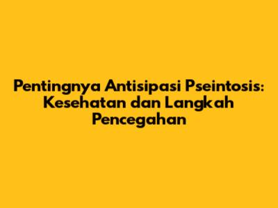 Pentingnya Antisipasi Pseintosis: Kesehatan dan Langkah Pencegahan