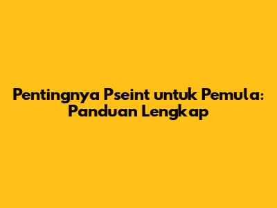 Pentingnya Pseint untuk Pemula: Panduan Lengkap
