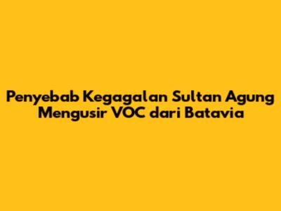 Penyebab Kegagalan Sultan Agung Mengusir VOC dari Batavia