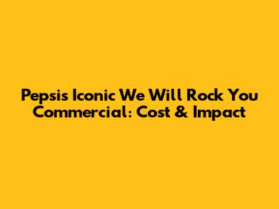 Pepsi's Iconic 'We Will Rock You' Commercial: Cost & Impact