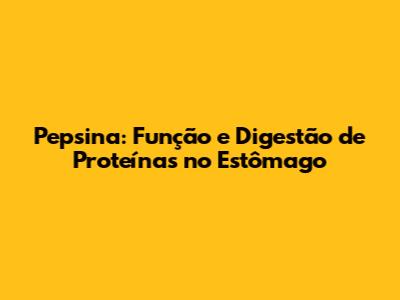 Pepsina: Função e Digestão de Proteínas no Estômago