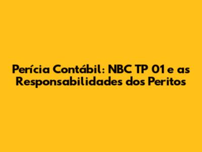 Perícia Contábil: NBC TP 01 e as Responsabilidades dos Peritos