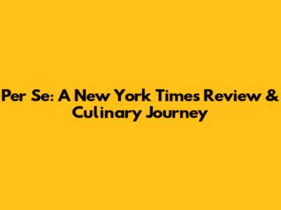 Per Se: A New York Times Review & Culinary Journey