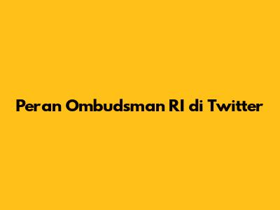 Peran Ombudsman RI di Twitter