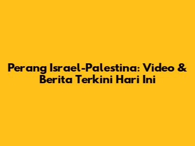 Perang Israel-Palestina: Video & Berita Terkini Hari Ini
