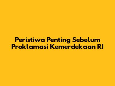 Peristiwa Penting Sebelum Proklamasi Kemerdekaan RI