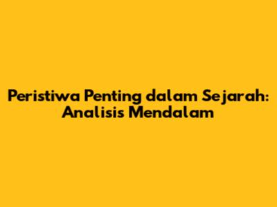 Peristiwa Penting dalam Sejarah: Analisis Mendalam