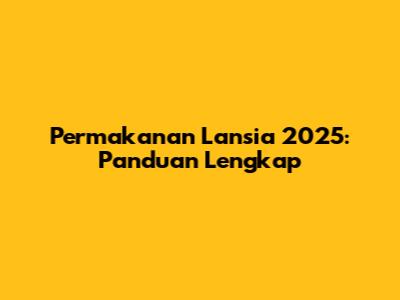 Permakanan Lansia 2025: Panduan Lengkap