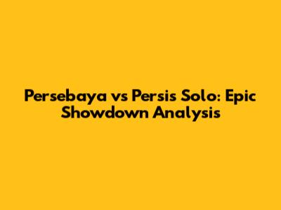 Persebaya vs Persis Solo: Epic Showdown Analysis