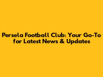 Persela Football Club: Your Go-To for Latest News & Updates