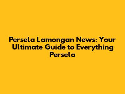 Persela Lamongan News: Your Ultimate Guide to Everything Persela