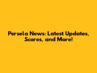 Persela News: Latest Updates, Scores, and More!