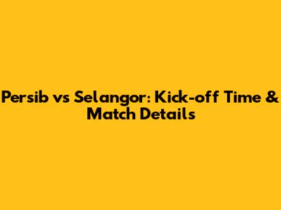 Persib vs Selangor: Kick-off Time & Match Details