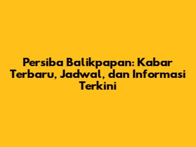 Persiba Balikpapan: Kabar Terbaru, Jadwal, dan Informasi Terkini