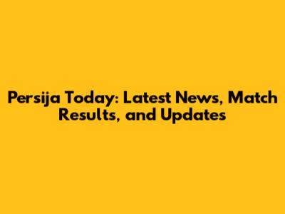 Persija Today: Latest News, Match Results, and Updates