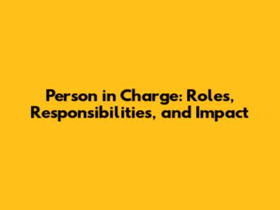 Person in Charge: Roles, Responsibilities, and Impact