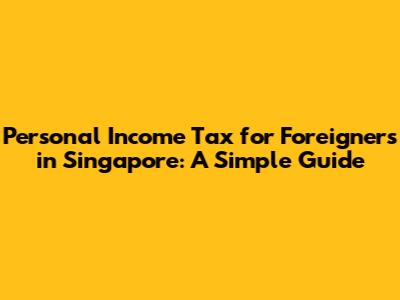 Personal Income Tax for Foreigners in Singapore: A Simple Guide