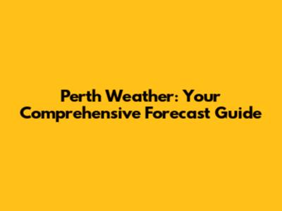Perth Weather: Your Comprehensive Forecast Guide