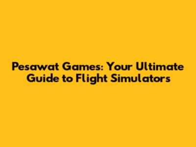 Pesawat Games: Your Ultimate Guide to Flight Simulators