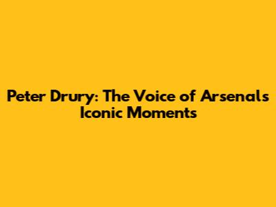 Peter Drury: The Voice of Arsenal's Iconic Moments