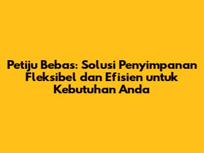 Petiju Bebas: Solusi Penyimpanan Fleksibel dan Efisien untuk Kebutuhan Anda