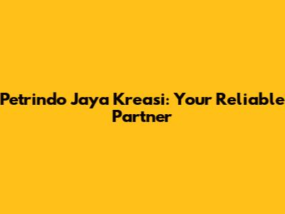 Petrindo Jaya Kreasi: Your Reliable Partner