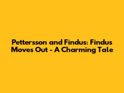 Pettersson and Findus: Findus Moves Out - A Charming Tale