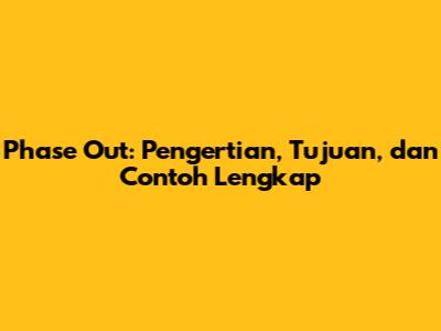 Phase Out: Pengertian, Tujuan, dan Contoh Lengkap