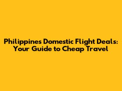 Philippines Domestic Flight Deals: Your Guide to Cheap Travel