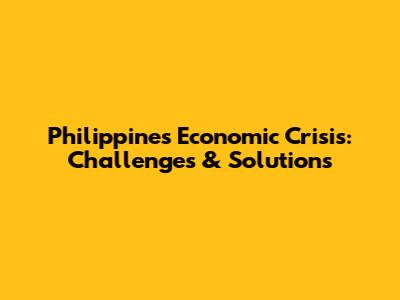 Philippines Economic Crisis: Challenges & Solutions