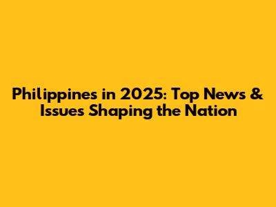 Philippines in 2025: Top News & Issues Shaping the Nation