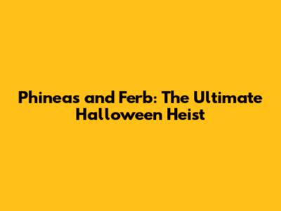 Phineas and Ferb: The Ultimate Halloween Heist