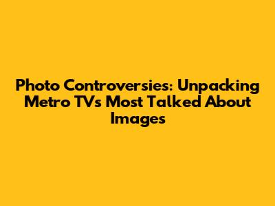 Photo Controversies: Unpacking Metro TV's Most Talked About Images